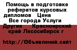 Помощь в подготовке рефератов/курсовых/дипломов › Цена ­ 2 000 - Все города Услуги » Другие   . Красноярский край,Лесосибирск г.